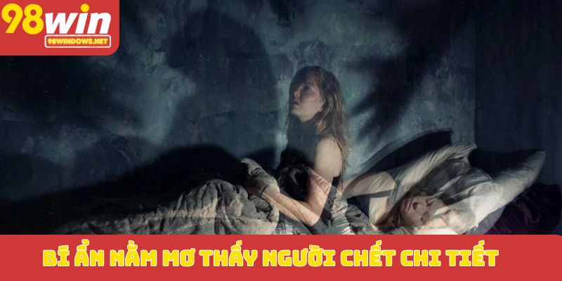 Bí ẩn nằm mơ thấy người chết chi tiết