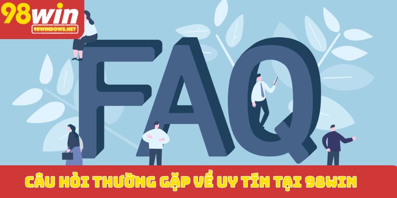 Câu hỏi thường gặp về uy tín tại 98WIN