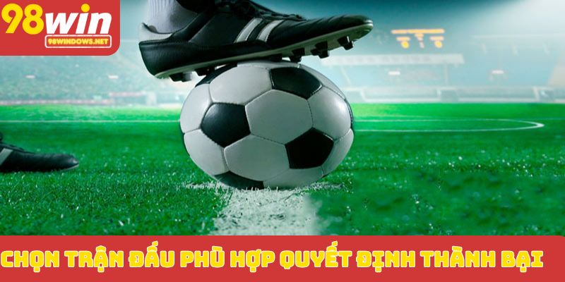 Chọn trận đấu phù hợp quyết định thành bại