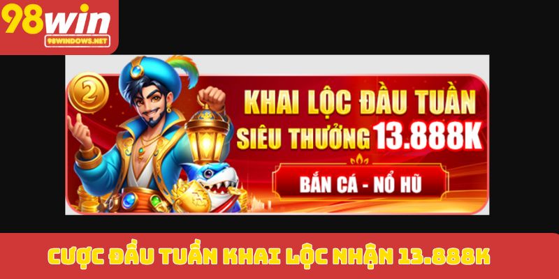 Cược đầu tuần khai lộc nhận 13.888K