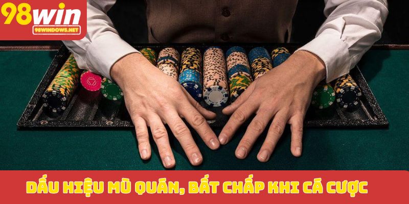 Dấu hiệu mù quán, bất chấp khi cá cược