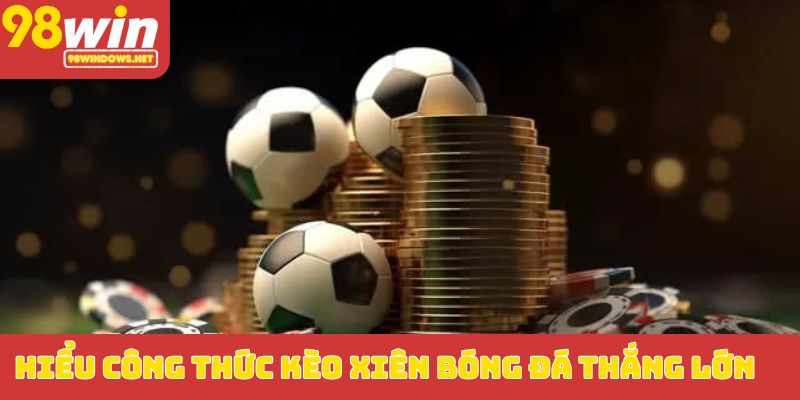 Hiểu công thức kèo xiên bóng đá thắng lớn