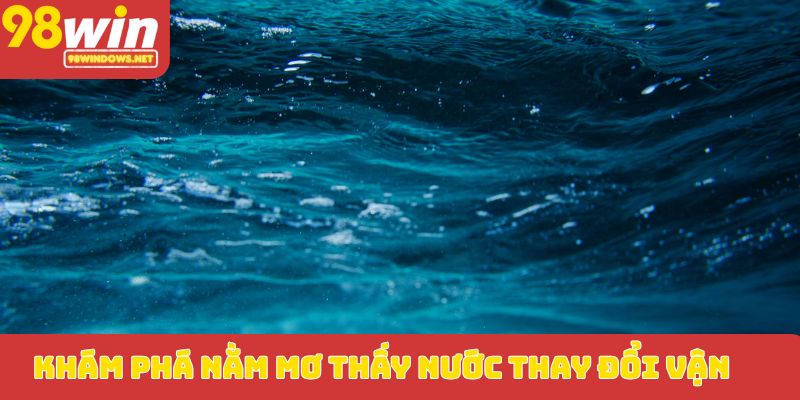 Khám phá nằm mơ thấy nước thay đổi vận