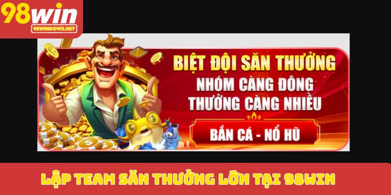 Lập team săn thưởng lớn tại 98WIN