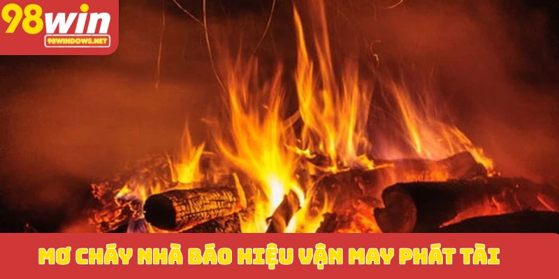 Mơ cháy nhà báo hiệu vận may phát tài