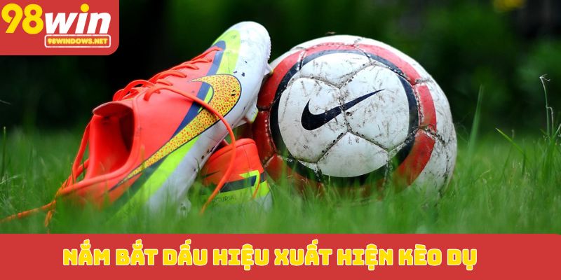 Nắm bắt dấu hiệu xuất hiện kèo dụ