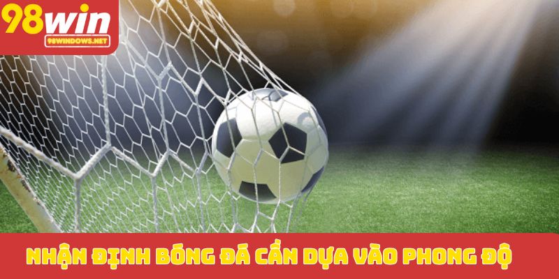 Nhận định bóng đá cần dựa vào phong độ