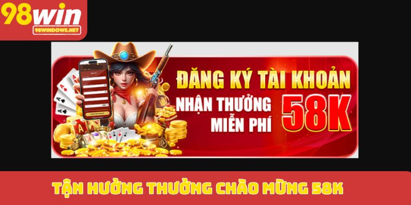 Tận hưởng thưởng chào mừng 58K