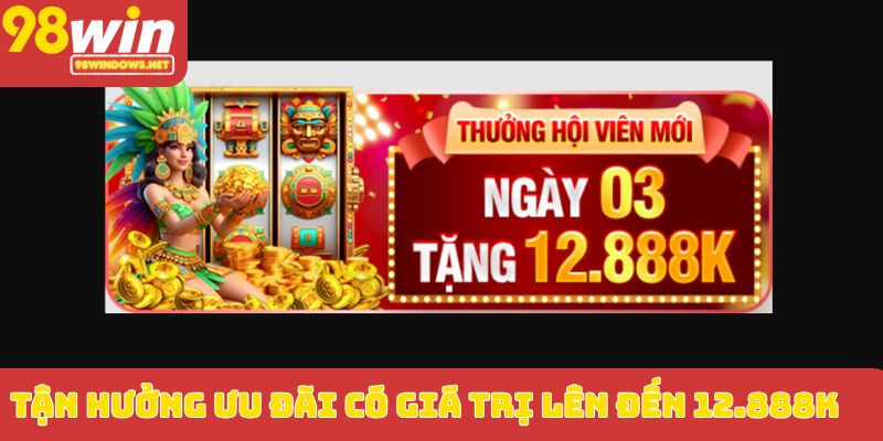 Tận hưởng ưu đãi có giá trị lên đến 12.888K