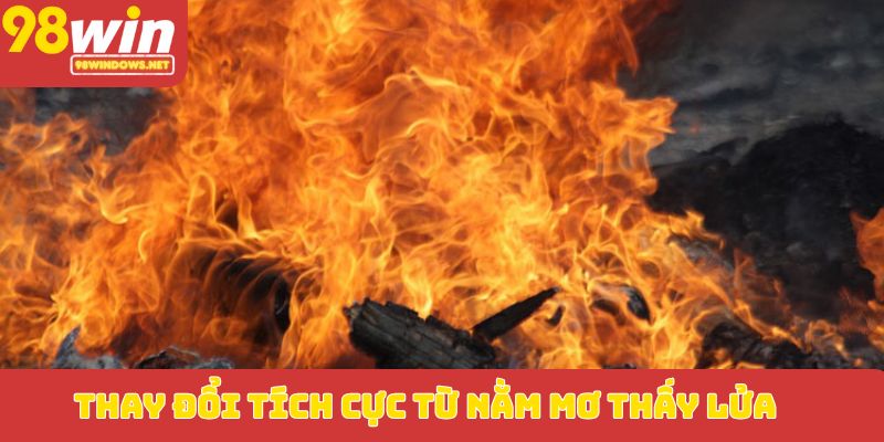 Thay đổi tích cực từ nằm mơ thấy lửa