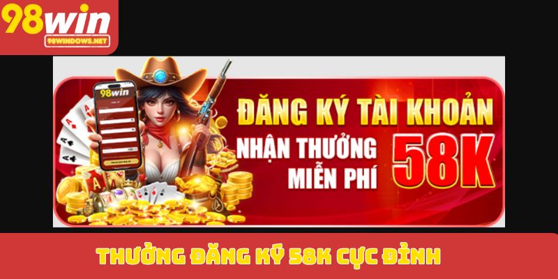 Thưởng đăng ký 58K cực đỉnh