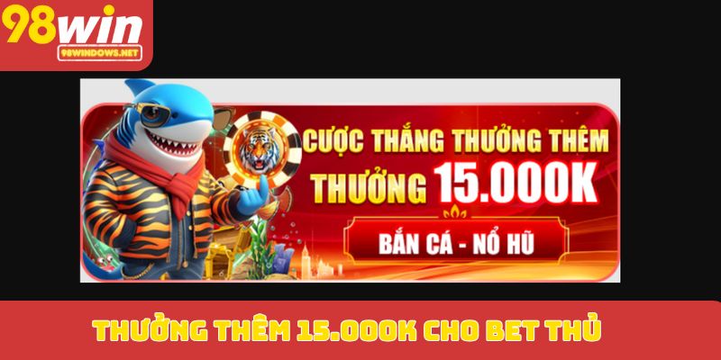 Thưởng thêm 15.000K cho bet thủ