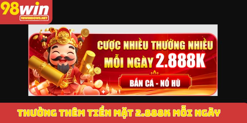 Thưởng thêm tiền mặt 2.888K mỗi ngày