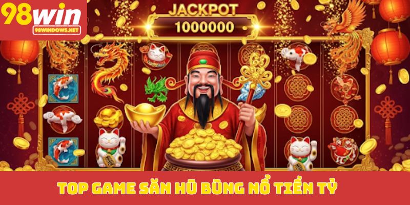 Top game săn hũ bùng nổ tiền tỷ