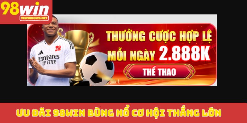 Ưu đãi 98WIN bùng nổ cơ hội thắng lớn